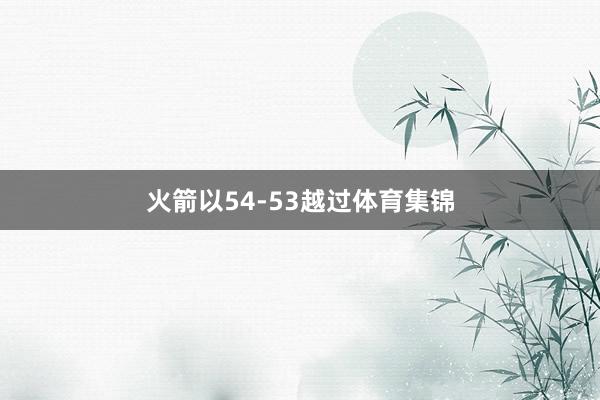 火箭以54-53越过体育集锦