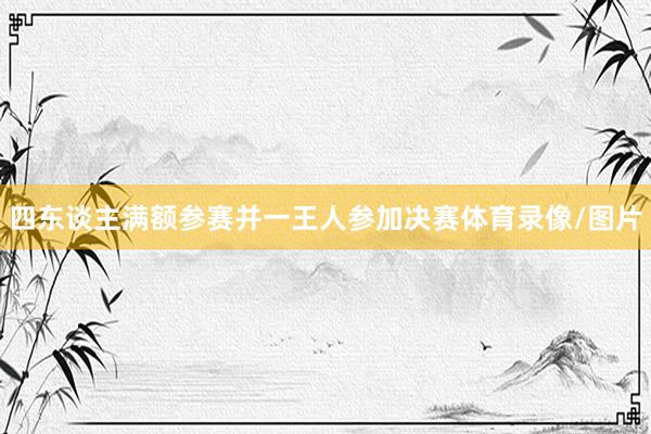 四东谈主满额参赛并一王人参加决赛体育录像/图片