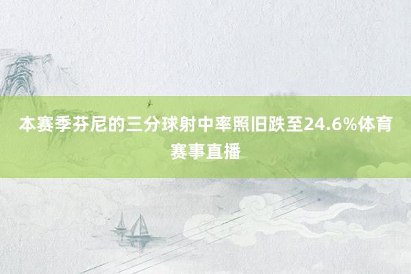 本赛季芬尼的三分球射中率照旧跌至24.6%体育赛事直播