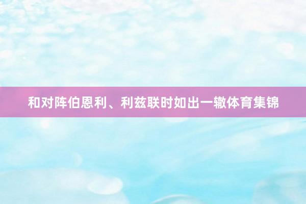 和对阵伯恩利、利兹联时如出一辙体育集锦