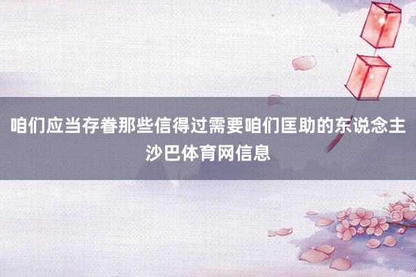 咱们应当存眷那些信得过需要咱们匡助的东说念主沙巴体育网信息