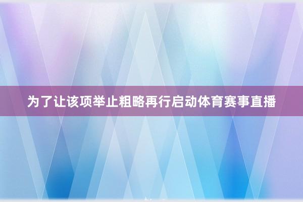 为了让该项举止粗略再行启动体育赛事直播