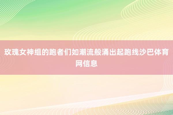 玫瑰女神组的跑者们如潮流般涌出起跑线沙巴体育网信息