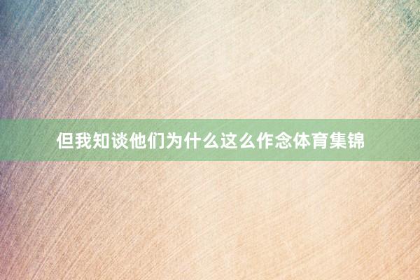 但我知谈他们为什么这么作念体育集锦