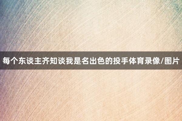 每个东谈主齐知谈我是名出色的投手体育录像/图片