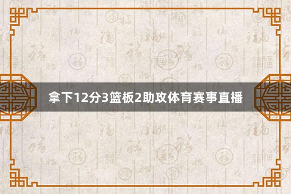 拿下12分3篮板2助攻体育赛事直播