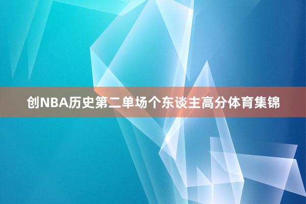 创NBA历史第二单场个东谈主高分体育集锦
