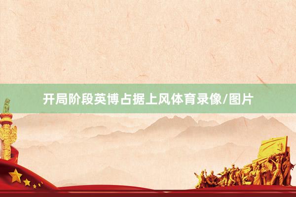 开局阶段英博占据上风体育录像/图片