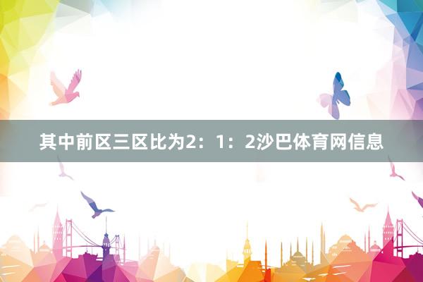 其中前区三区比为2：1：2沙巴体育网信息