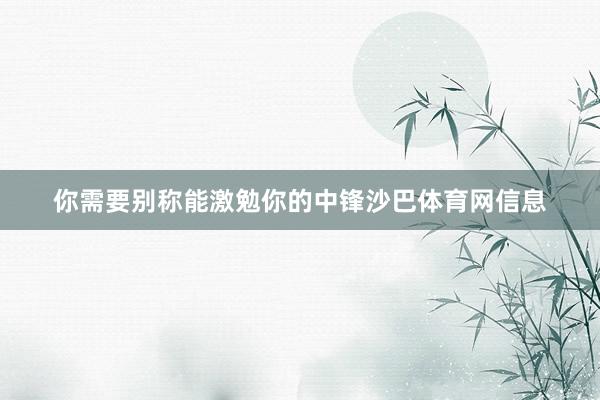 你需要别称能激勉你的中锋沙巴体育网信息
