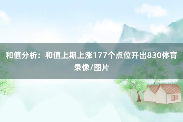 和值分析：和值上期上涨177个点位开出830体育录像/图片