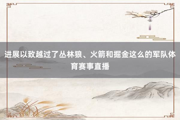 进展以致越过了丛林狼、火箭和掘金这么的军队体育赛事直播