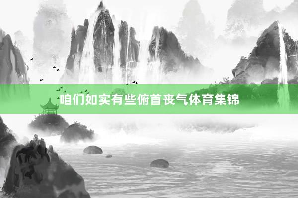 咱们如实有些俯首丧气体育集锦