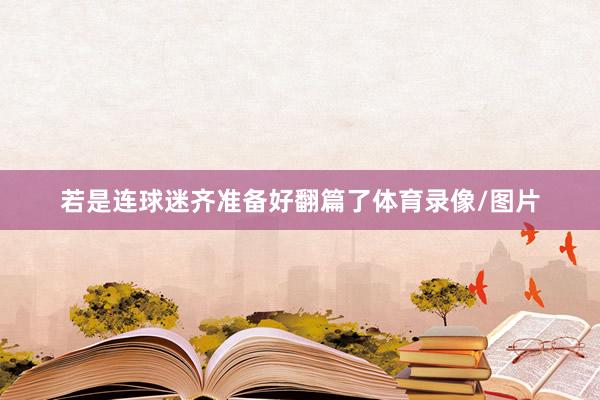 若是连球迷齐准备好翻篇了体育录像/图片