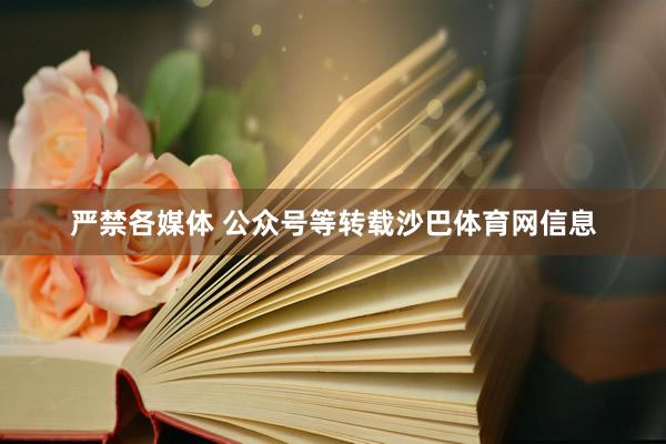 严禁各媒体 公众号等转载沙巴体育网信息