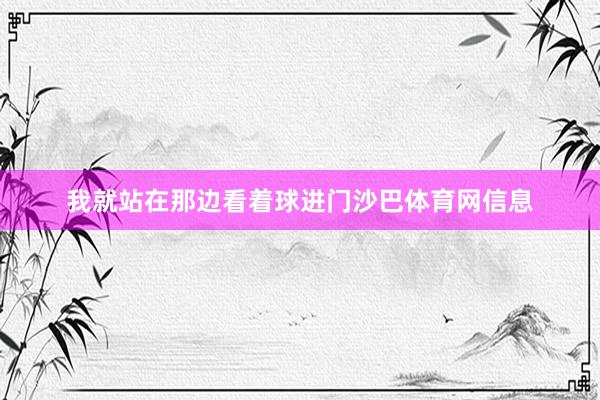 我就站在那边看着球进门沙巴体育网信息