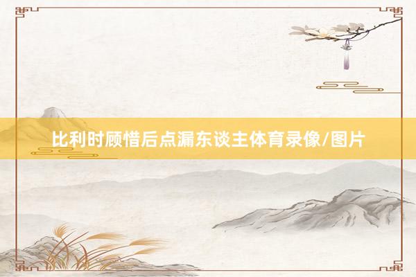 比利时顾惜后点漏东谈主体育录像/图片