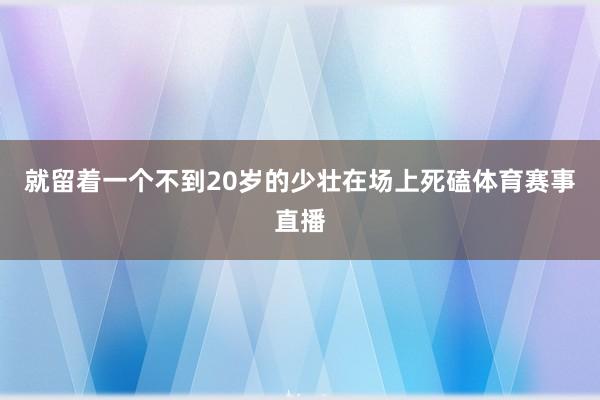 就留着一个不到20岁的少壮在场上死磕体育赛事直播