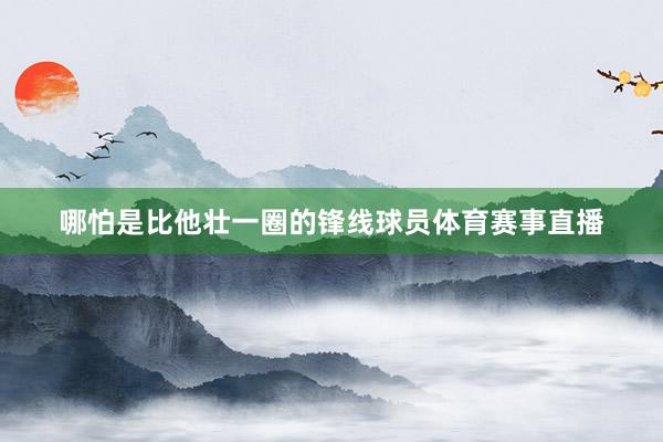 哪怕是比他壮一圈的锋线球员体育赛事直播