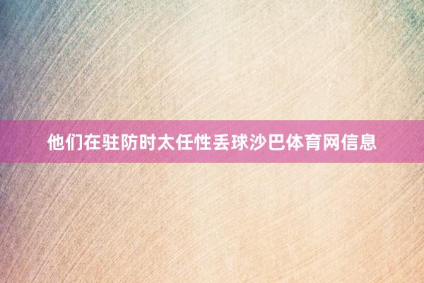 他们在驻防时太任性丢球沙巴体育网信息