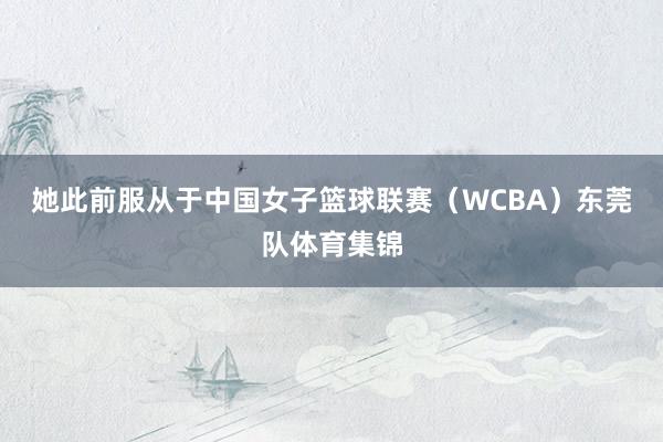 她此前服从于中国女子篮球联赛（WCBA）东莞队体育集锦
