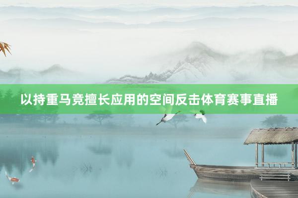 以持重马竞擅长应用的空间反击体育赛事直播