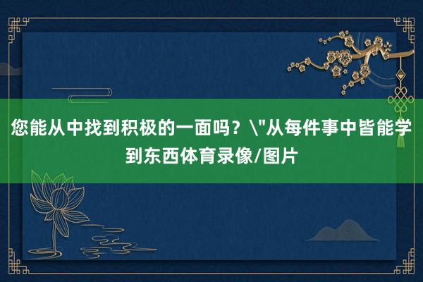 您能从中找到积极的一面吗？