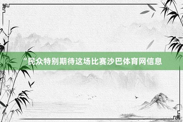 “民众特别期待这场比赛沙巴体育网信息