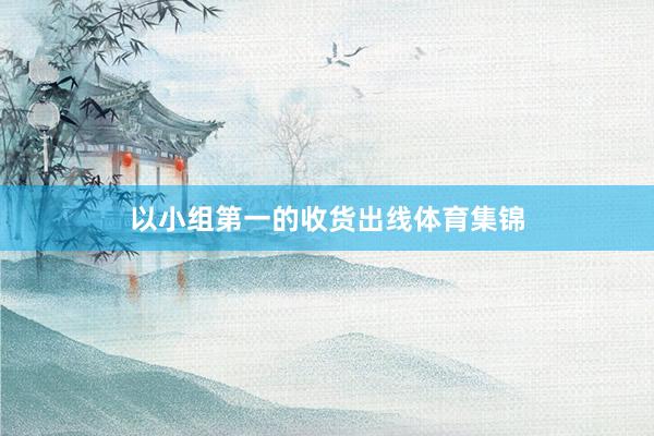 以小组第一的收货出线体育集锦