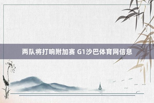 两队将打响附加赛 G1沙巴体育网信息