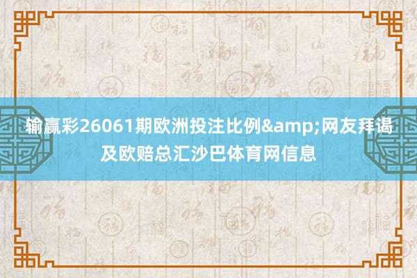 输赢彩26061期欧洲投注比例&网友拜谒及欧赔总汇沙巴体育网信息