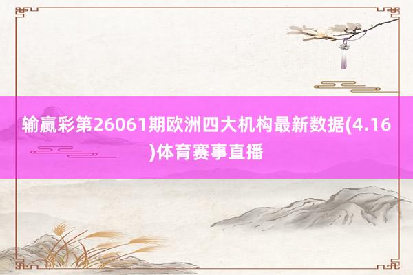 输赢彩第26061期欧洲四大机构最新数据(4.16)体育赛事直播