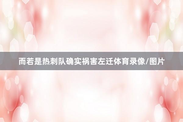 而若是热刺队确实祸害左迁体育录像/图片