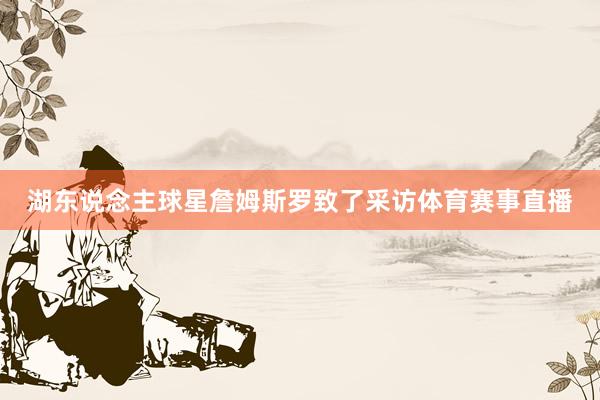 湖东说念主球星詹姆斯罗致了采访体育赛事直播