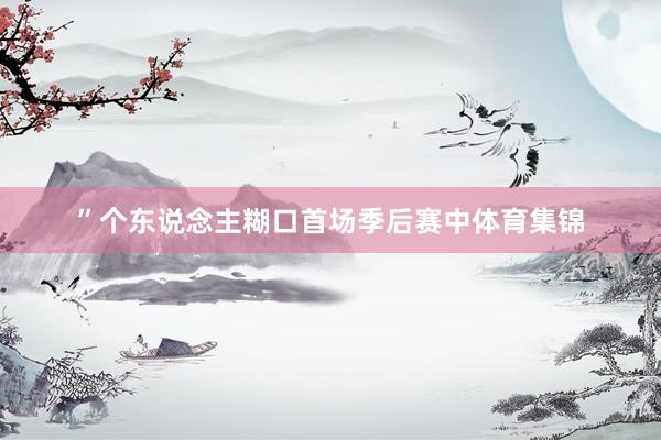 ”个东说念主糊口首场季后赛中体育集锦