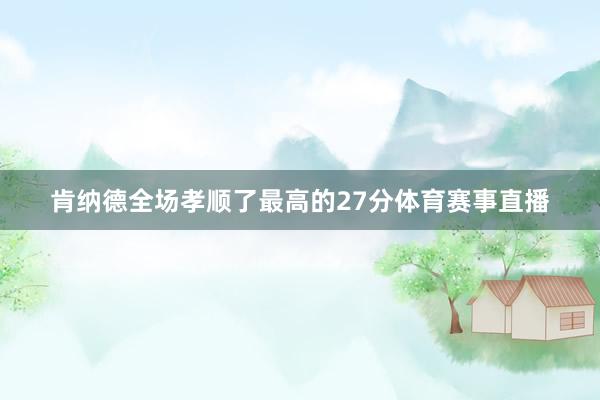 肯纳德全场孝顺了最高的27分体育赛事直播