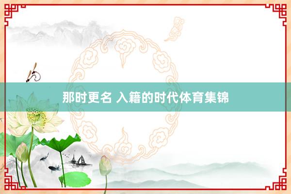 那时更名 入籍的时代体育集锦