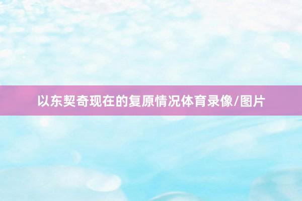 以东契奇现在的复原情况体育录像/图片