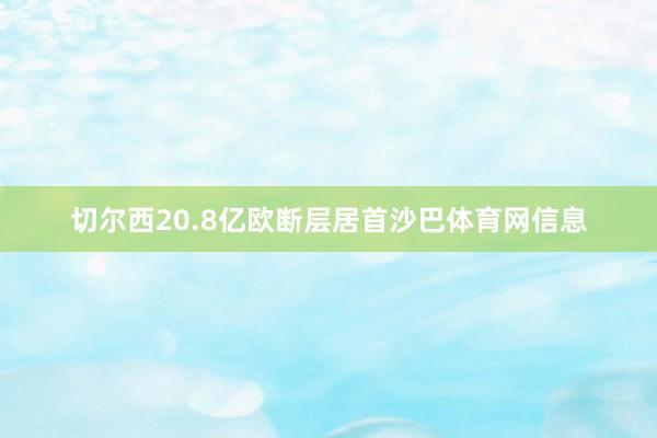 切尔西20.8亿欧断层居首沙巴体育网信息