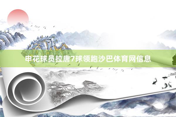 申花球员拉唐7球领跑沙巴体育网信息