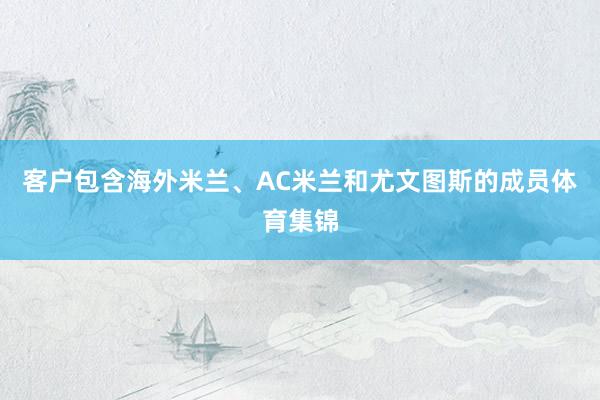 客户包含海外米兰、AC米兰和尤文图斯的成员体育集锦