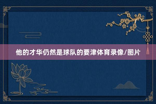他的才华仍然是球队的要津体育录像/图片