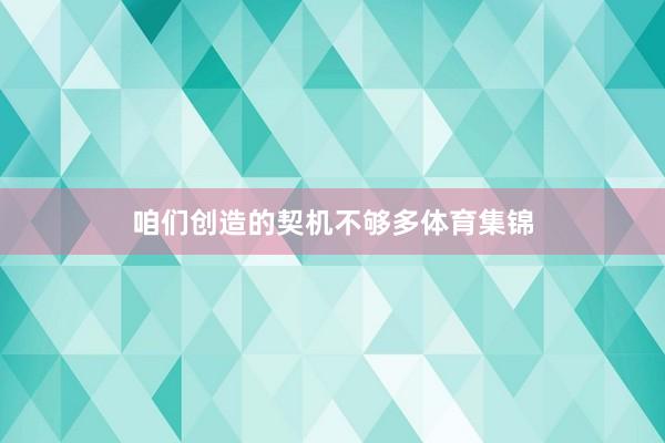 咱们创造的契机不够多体育集锦