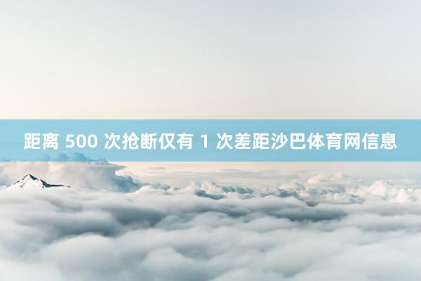 距离 500 次抢断仅有 1 次差距沙巴体育网信息