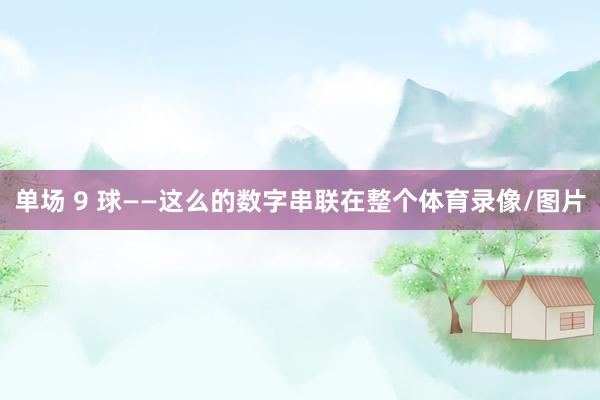 单场 9 球——这么的数字串联在整个体育录像/图片