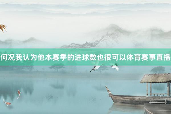何况我认为他本赛季的进球数也很可以体育赛事直播
