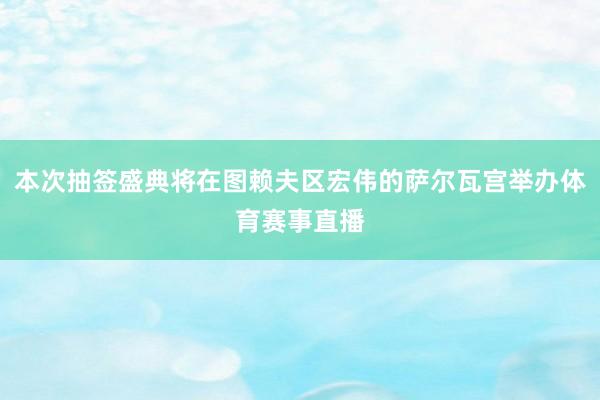 本次抽签盛典将在图赖夫区宏伟的萨尔瓦宫举办体育赛事直播