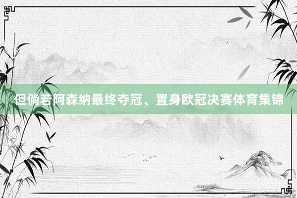 但倘若阿森纳最终夺冠、置身欧冠决赛体育集锦