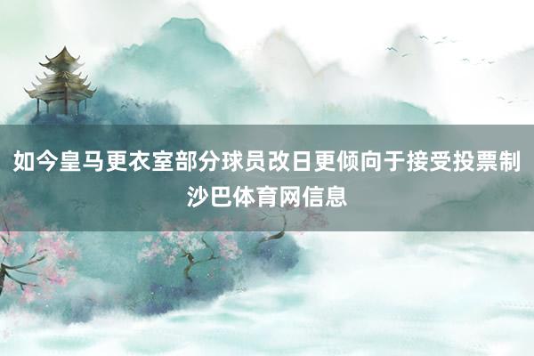 如今皇马更衣室部分球员改日更倾向于接受投票制沙巴体育网信息