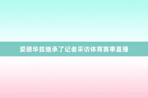 爱德华兹继承了记者采访体育赛事直播